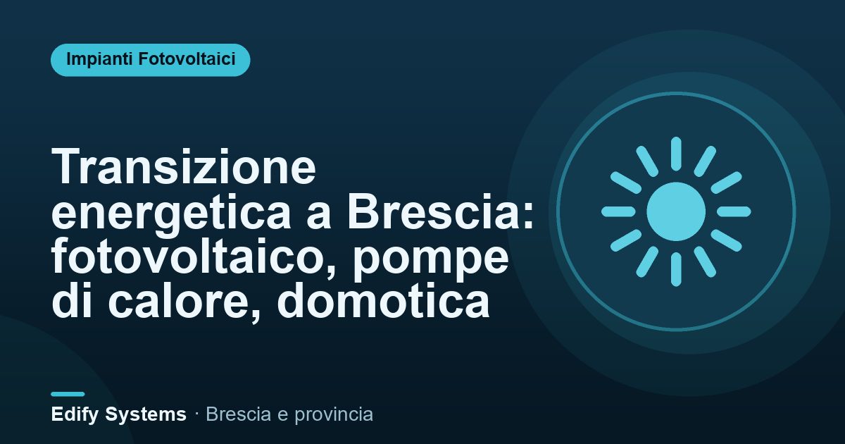 Transizione energetica a Brescia: fotovoltaico, pompe di calore, domotica – Edify Systems