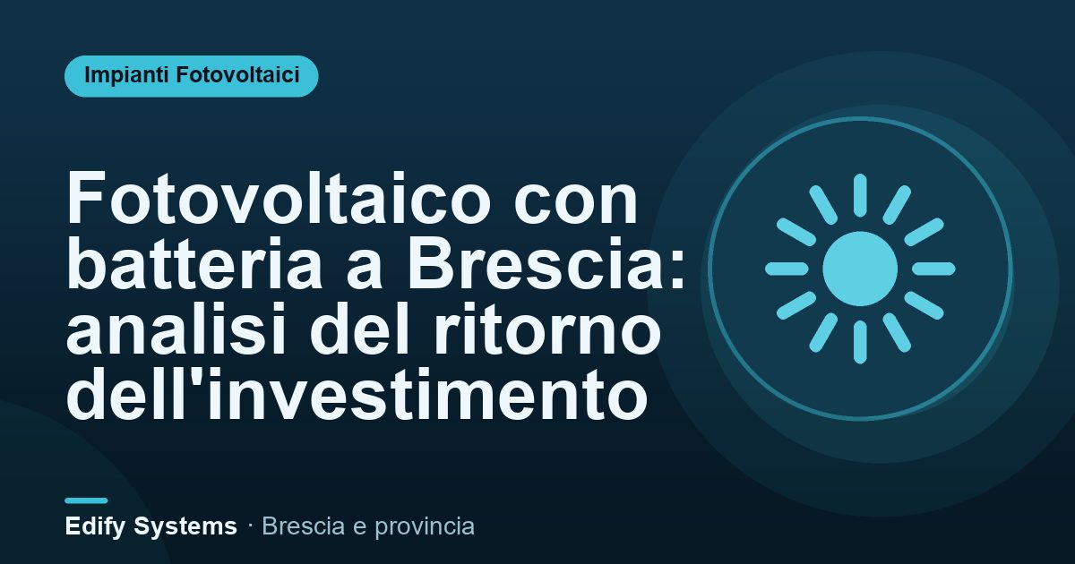 Fotovoltaico con batteria a Brescia: analisi del ritorno dell'investimento – Edify Systems
